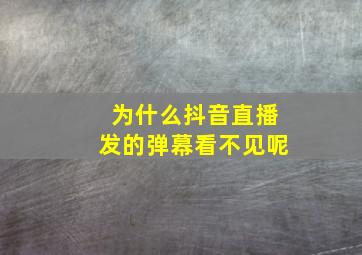 为什么抖音直播发的弹幕看不见呢