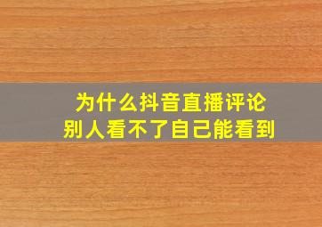 为什么抖音直播评论别人看不了自己能看到