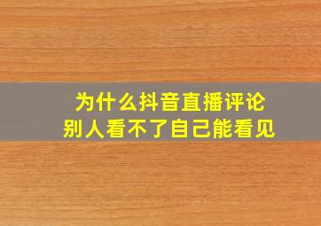 为什么抖音直播评论别人看不了自己能看见