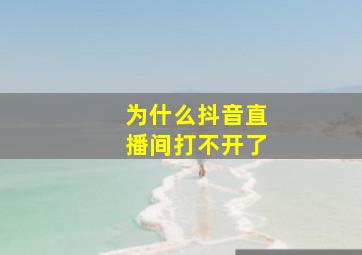 为什么抖音直播间打不开了