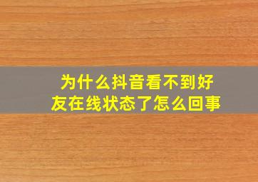 为什么抖音看不到好友在线状态了怎么回事