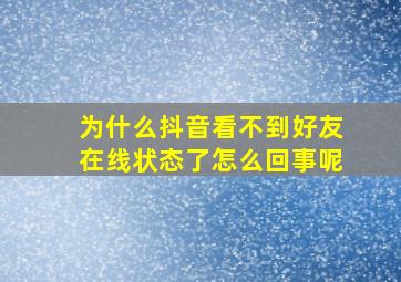 为什么抖音看不到好友在线状态了怎么回事呢