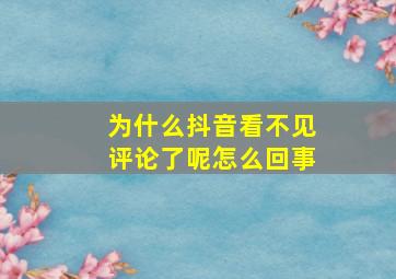 为什么抖音看不见评论了呢怎么回事