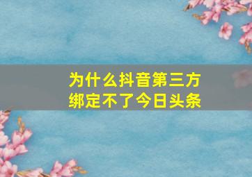 为什么抖音第三方绑定不了今日头条