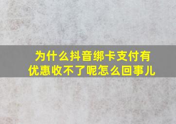 为什么抖音绑卡支付有优惠收不了呢怎么回事儿