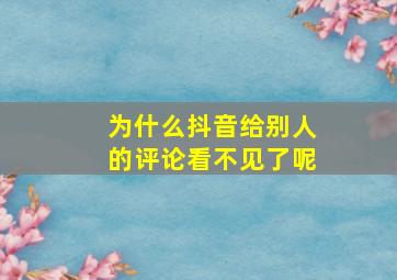 为什么抖音给别人的评论看不见了呢