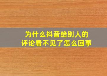 为什么抖音给别人的评论看不见了怎么回事