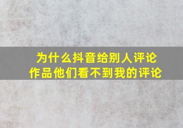 为什么抖音给别人评论作品他们看不到我的评论