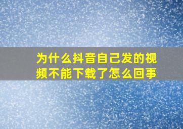 为什么抖音自己发的视频不能下载了怎么回事