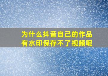 为什么抖音自己的作品有水印保存不了视频呢