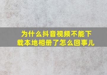 为什么抖音视频不能下载本地相册了怎么回事儿