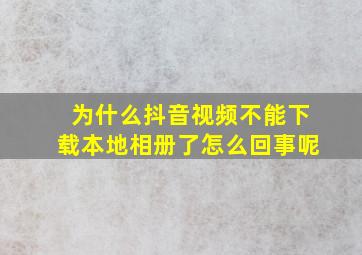 为什么抖音视频不能下载本地相册了怎么回事呢