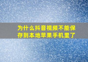 为什么抖音视频不能保存到本地苹果手机里了