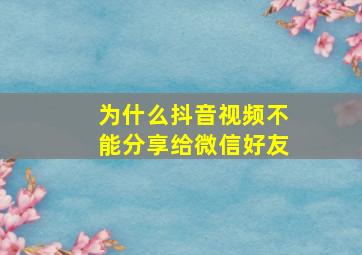 为什么抖音视频不能分享给微信好友