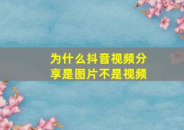 为什么抖音视频分享是图片不是视频