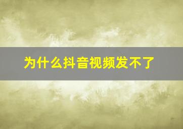 为什么抖音视频发不了