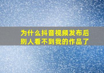 为什么抖音视频发布后别人看不到我的作品了