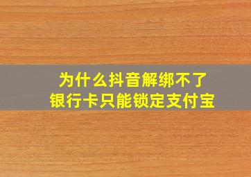 为什么抖音解绑不了银行卡只能锁定支付宝