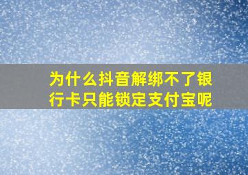 为什么抖音解绑不了银行卡只能锁定支付宝呢