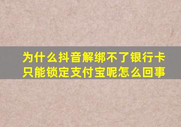 为什么抖音解绑不了银行卡只能锁定支付宝呢怎么回事