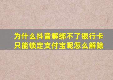 为什么抖音解绑不了银行卡只能锁定支付宝呢怎么解除