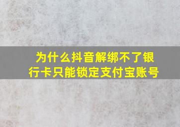 为什么抖音解绑不了银行卡只能锁定支付宝账号