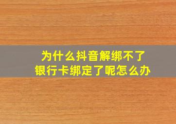 为什么抖音解绑不了银行卡绑定了呢怎么办