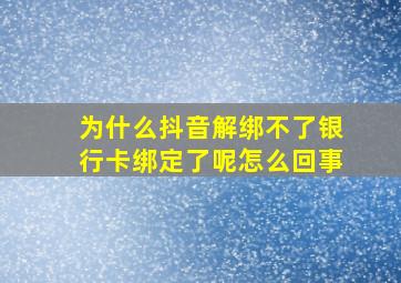 为什么抖音解绑不了银行卡绑定了呢怎么回事