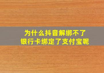 为什么抖音解绑不了银行卡绑定了支付宝呢