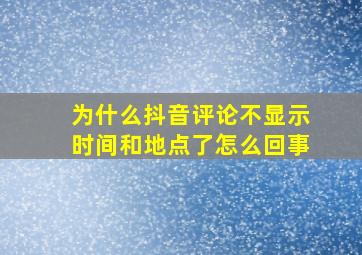 为什么抖音评论不显示时间和地点了怎么回事