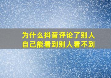 为什么抖音评论了别人自己能看到别人看不到