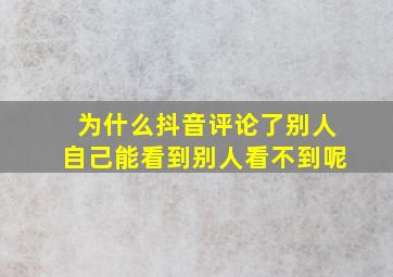 为什么抖音评论了别人自己能看到别人看不到呢