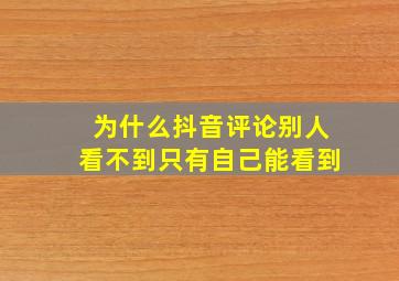 为什么抖音评论别人看不到只有自己能看到