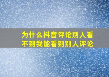 为什么抖音评论别人看不到我能看到别人评论