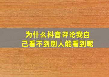 为什么抖音评论我自己看不到别人能看到呢