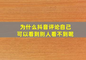 为什么抖音评论自己可以看到别人看不到呢