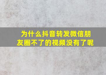 为什么抖音转发微信朋友圈不了的视频没有了呢