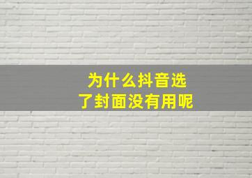 为什么抖音选了封面没有用呢