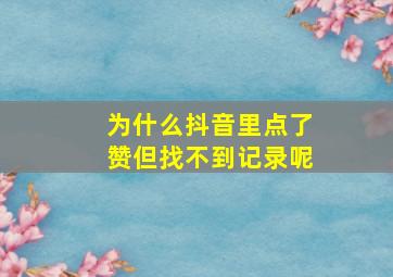 为什么抖音里点了赞但找不到记录呢