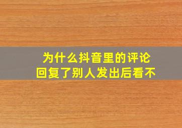 为什么抖音里的评论回复了别人发出后看不