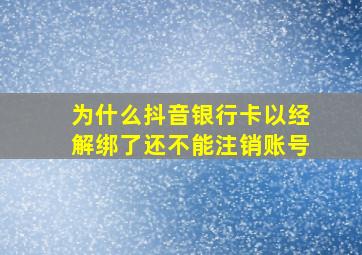 为什么抖音银行卡以经解绑了还不能注销账号