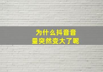 为什么抖音音量突然变大了呢