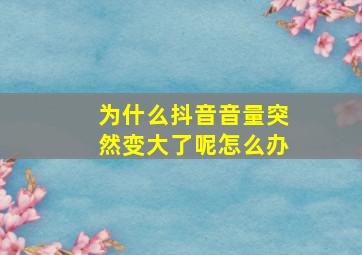 为什么抖音音量突然变大了呢怎么办