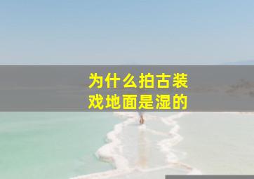 为什么拍古装戏地面是湿的