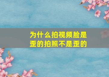 为什么拍视频脸是歪的拍照不是歪的