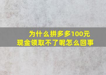 为什么拼多多100元现金领取不了呢怎么回事