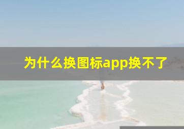 为什么换图标app换不了