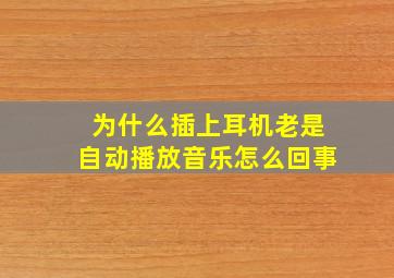 为什么插上耳机老是自动播放音乐怎么回事