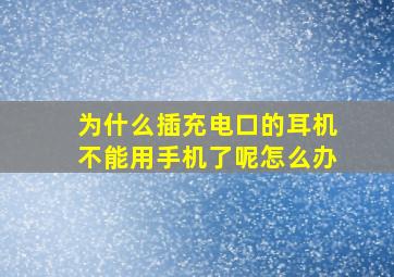 为什么插充电口的耳机不能用手机了呢怎么办