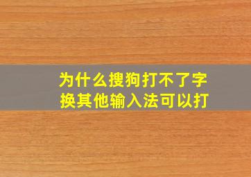 为什么搜狗打不了字 换其他输入法可以打